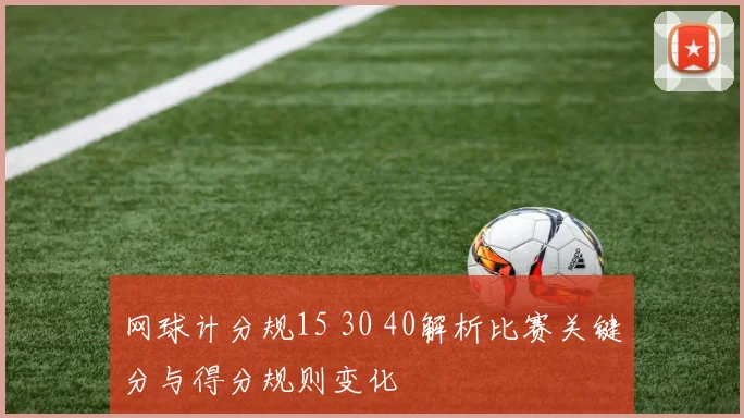 网球计分规15 30 40解析比赛关键分与得分规则变化