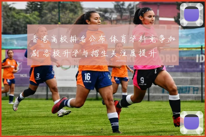 香港高校排名公布 体育学科竞争加剧 各校升学与招生关注度提升