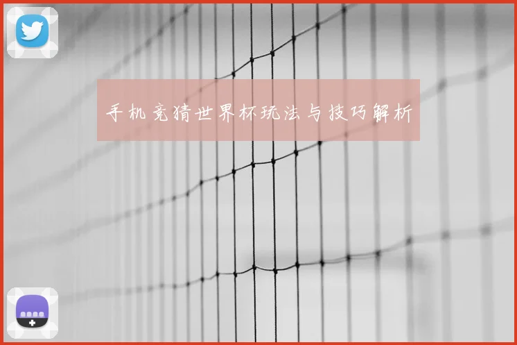 手机竞猜世界杯玩法与技巧解析