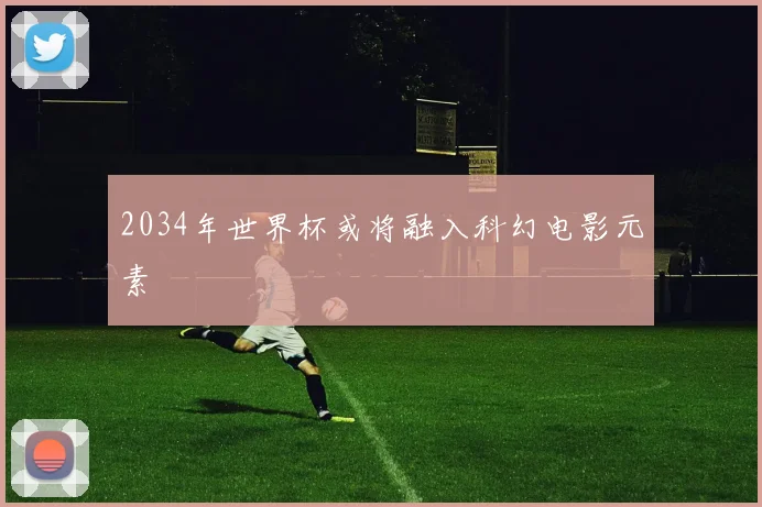 2034年世界杯或将融入科幻电影元素