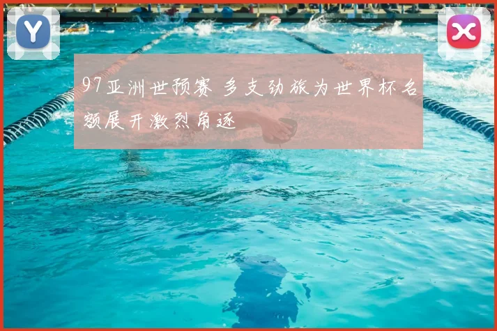 97亚洲世预赛 多支劲旅为世界杯名额展开激烈角逐