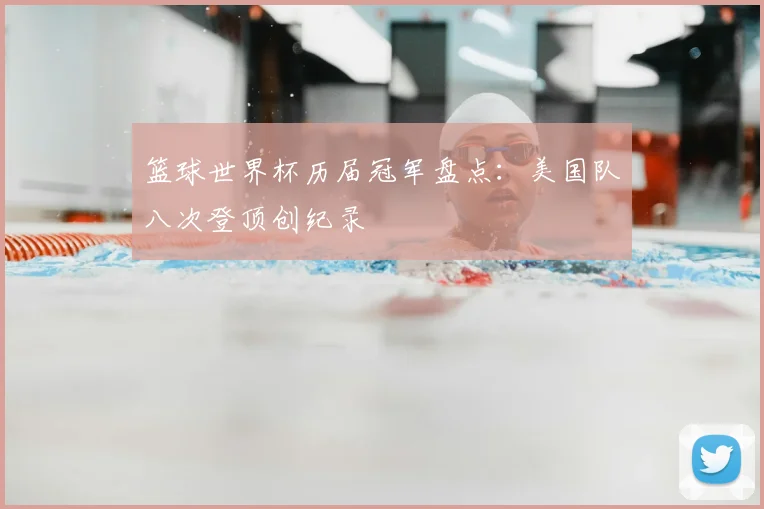 篮球世界杯历届冠军盘点：美国队八次登顶创纪录