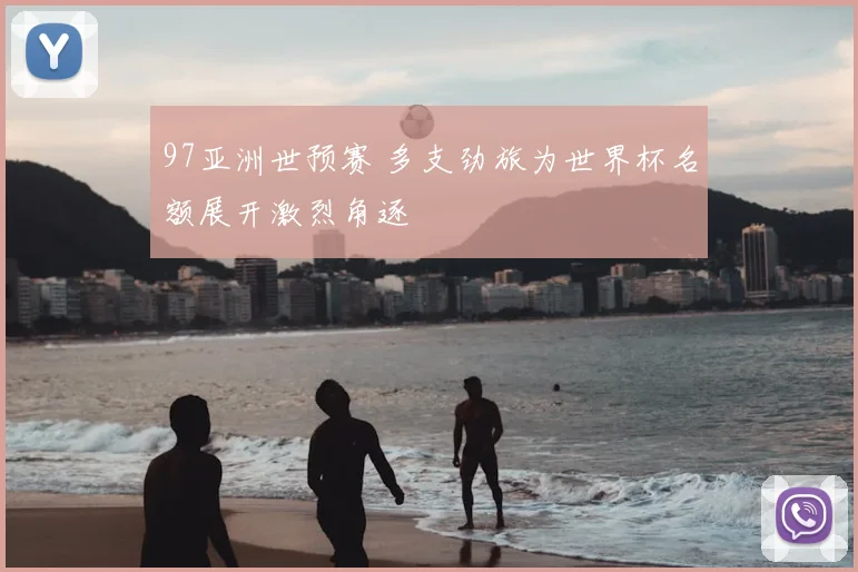 97亚洲世预赛 多支劲旅为世界杯名额展开激烈角逐