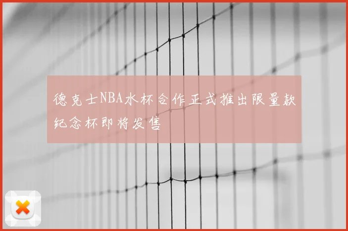 德克士NBA水杯合作正式推出限量款纪念杯即将发售