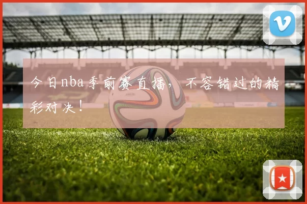 今日nba季前赛直播,不容错过的精彩对决!