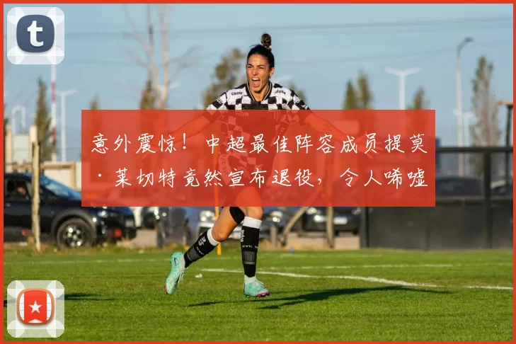 意外震惊！中超最佳阵容成员提莫·莱切特竟然宣布退役，令人唏嘘不已_成都_赛季_球迷