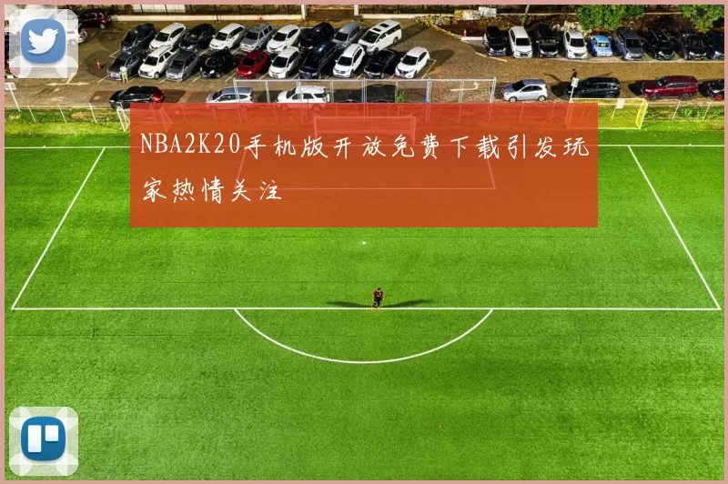 NBA2K20手机版开放免费下载引发玩家热情关注