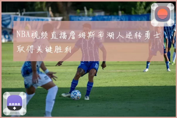 NBA视频直播詹姆斯率湖人逆转勇士取得关键胜利