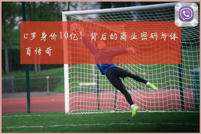 c罗身价10亿！背后的商业密码与体育传奇