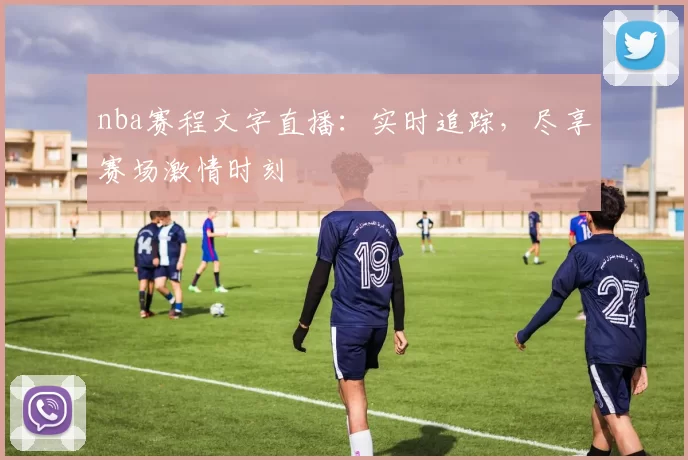 nba赛程文字直播:实时追踪,尽享赛场激情时刻