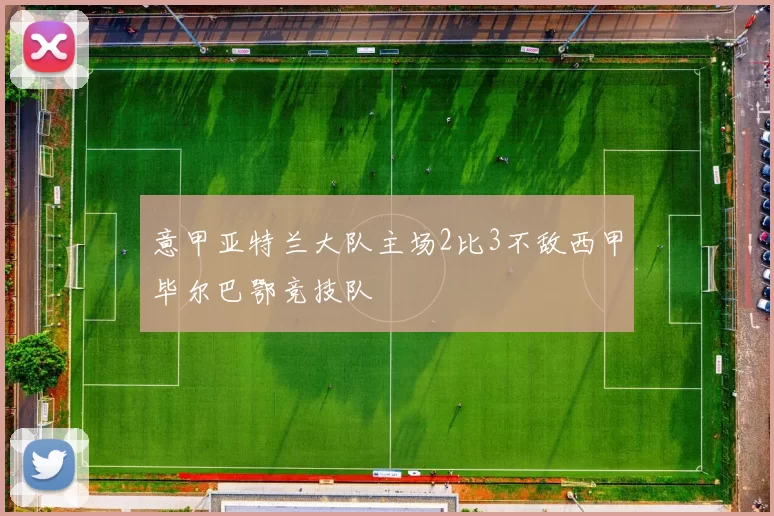 意甲亚特兰大队主场2比3不敌西甲毕尔巴鄂竞技队