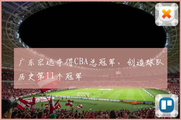 广东宏远夺得CBA总冠军,创造球队历史第11个冠军