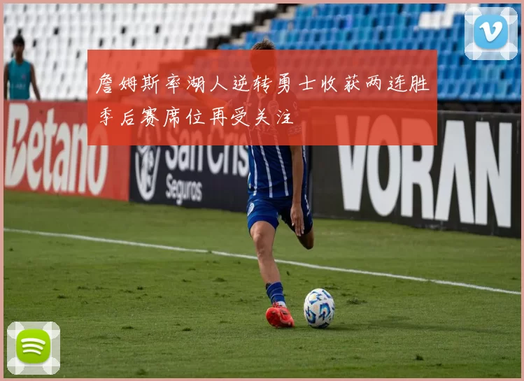 詹姆斯率湖人逆转勇士收获两连胜季后赛席位再受关注