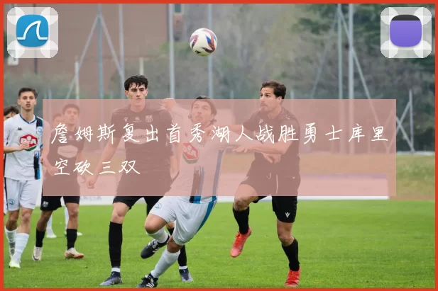 詹姆斯复出首秀湖人战胜勇士库里空砍三双