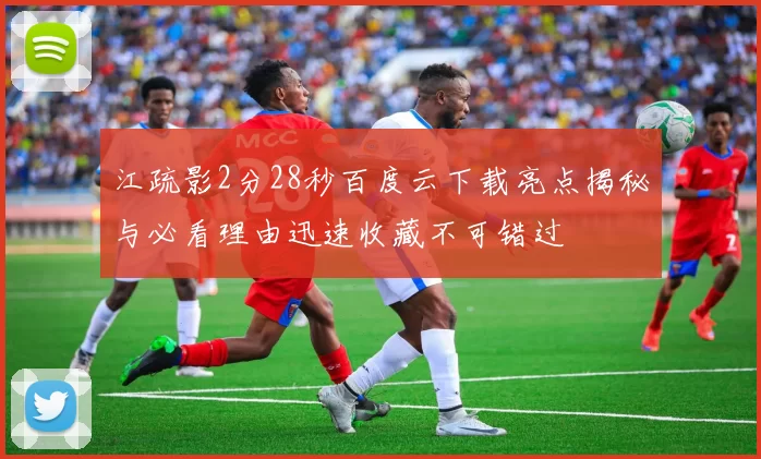 江疏影2分28秒百度云下载亮点揭秘与必看理由迅速收藏不可错过