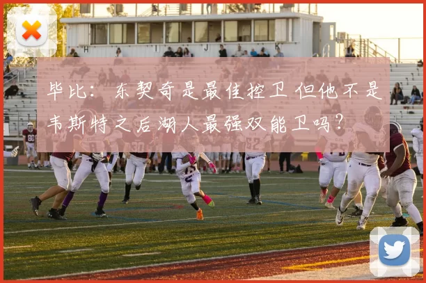 毕比：东契奇是最佳控卫 但他不是韦斯特之后湖人最强双能卫吗？