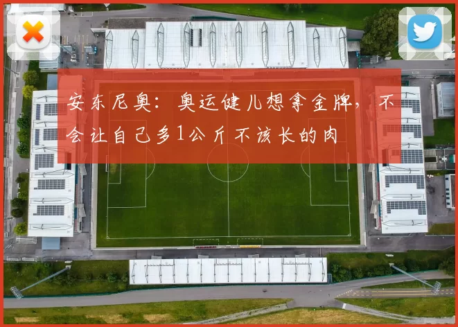 安东尼奥：奥运健儿想拿金牌，不会让自己多1公斤不该长的肉