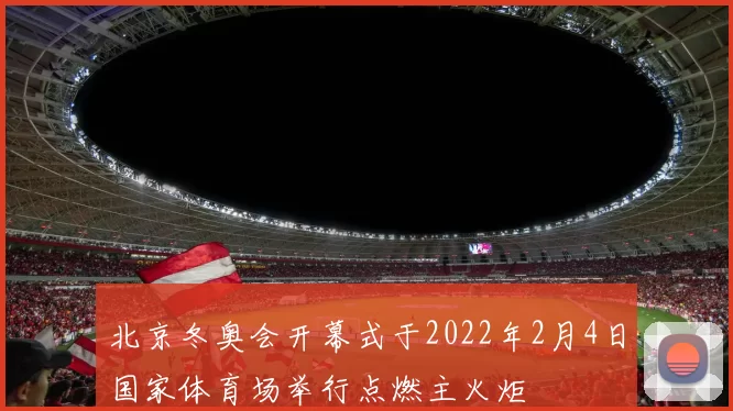北京冬奥会开幕式于2022年2月4日国家体育场举行点燃主火炬