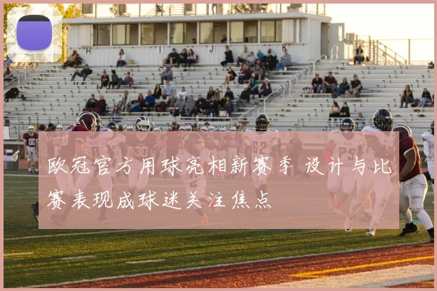 欧冠官方用球亮相新赛季 设计与比赛表现成球迷关注焦点