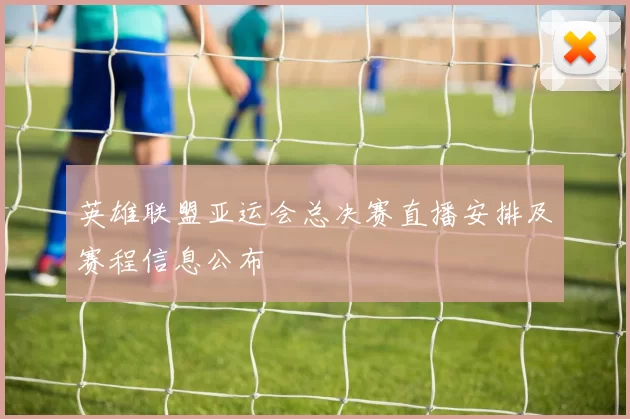 英雄联盟亚运会总决赛直播安排及赛程信息公布