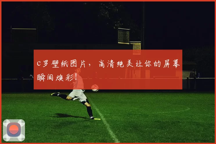 c罗壁纸图片，高清绝美让你的屏幕瞬间焕彩！