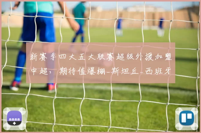 新赛季四大五大联赛超级外援加盟中超，期待值爆棚_斯坦丘_西班牙人_罗马