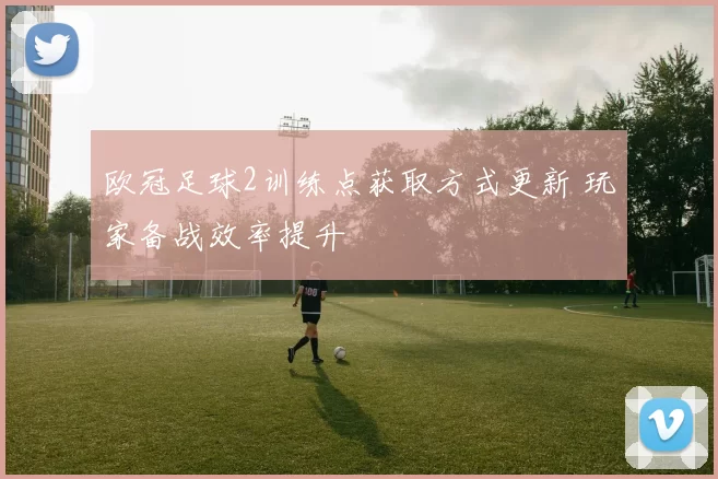 欧冠足球2训练点获取方式更新 玩家备战效率提升