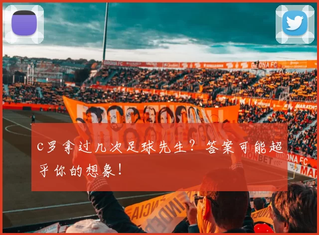 c罗拿过几次足球先生？答案可能超乎你的想象！